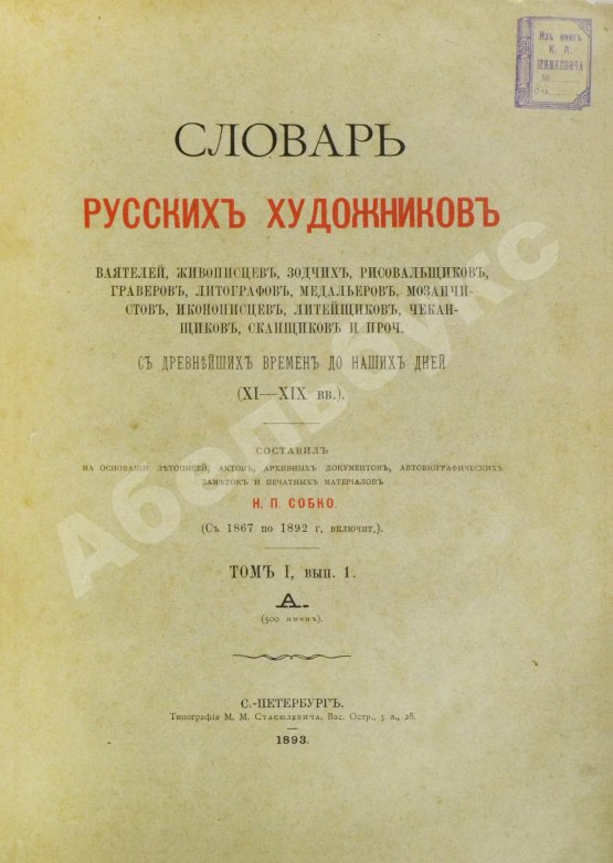 Собко, Н.П. Словарь русских художников, ваятелей, живописцев, зодчих, рисовальщиков, гравёров, литографов, медальеров, мозаичистов, иконописцев, литейщиков, чеканщиков, сканщиков и проч. С древнейших времен до наших дней (XI-XIX в.в.)