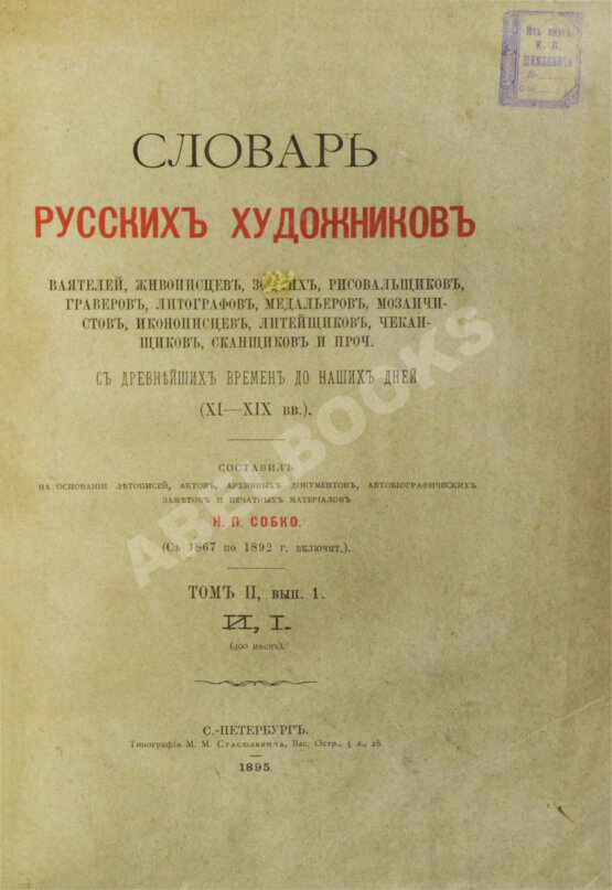 Собко, Н.П. Словарь русских художников, ваятелей, живописцев, зодчих, рисовальщиков, гравёров, литографов, медальеров, мозаичистов, иконописцев, литейщиков, чеканщиков, сканщиков и проч. С древнейших времен до наших дней (XI-XIX в.в.)