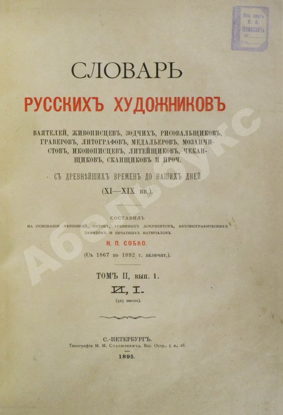 Собко, Н.П. Словарь русских художников, ваятелей, живописцев, зодчих, рисовальщиков, гравёров, литографов, медальеров, мозаичистов, иконописцев, литейщиков, чеканщиков, сканщиков и проч. С древнейших времен до наших дней (XI-XIX в.в.)
