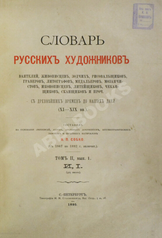 Собко, Н.П. Словарь русских художников, ваятелей, живописцев, зодчих, рисовальщиков, гравёров, литографов, медальеров, мозаичистов, иконописцев, литейщиков, чеканщиков, сканщиков и проч. С древнейших времен до наших дней (XI-XIX в.в.)