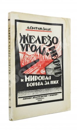 Султан-Заде, А.С. Железо, уголь и нефть и мировая борьба за них