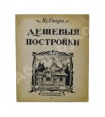 Стори, Вл. Дешёвые постройки. Проекты бревенчатых, каменных и бетонных дач и особняков, беседок, оград, ворот и проч. с подробными сметами
