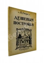 Стори, Вл. Дешёвые постройки. Проекты бревенчатых, каменных и бетонных дач и особняков, беседок, оград, ворот и проч. с подробными сметами