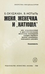 Окуджава, Б.Ш., Мотыль, В.Я. Женя, Женечка и «Катюша» или Необыкновенные и достопоучительные фронтовые похождения гвардии рядового Евгения Колышкина, вчерашнего школяра. Киноповесть